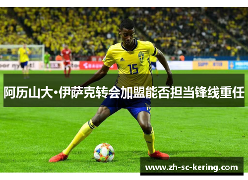 阿历山大·伊萨克转会加盟能否担当锋线重任