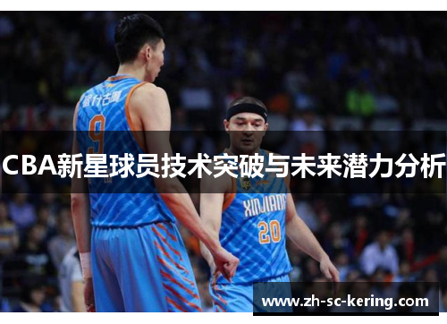 CBA新星球员技术突破与未来潜力分析